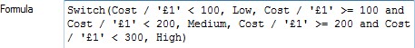 Switch(Cost / '£1' < 100, Low, Cost / '£1' >= 100 and Cost / '£1' < 200, Medium, Cost / '£1' >= 200 and Cost / '£1' < 300, High)