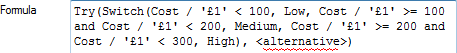 Try(Switch(Cost / '£1' < 100, Low, Cost / '£1' >= 100 and Cost / '£1' < 200, Medium, Cost / '£1' >= 200 and Cost / '£1' < 300, High), <alternative>)