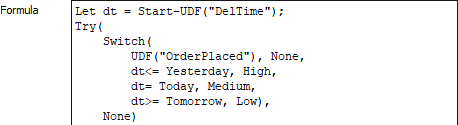 Let dt = Start-UDF("DelTime"); Try(Switch(UDF("OrderPlaced"), None, dt<=Yesterday,High, dt=Today,Medium,dt>=Tomorrow,Low, None)